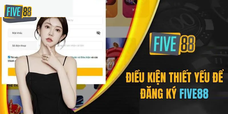 Điều kiện cần và đủ trước khi đăng ký tài khoản Five88