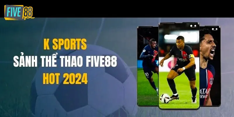 Thông Tin Chi Tiết Về Sảnh K-Sports Tại Hệ Thống Five88